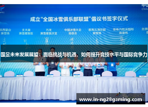 国足未来发展展望：面临挑战与机遇，如何提升竞技水平与国际竞争力