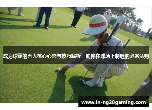 成为球霸的五大核心心态与技巧解析，助你在球场上制胜的必备法则