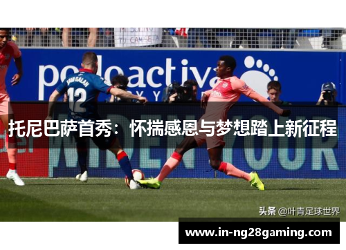 托尼巴萨首秀：怀揣感恩与梦想踏上新征程