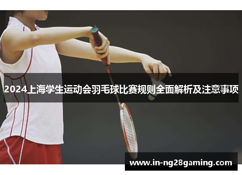 2024上海学生运动会羽毛球比赛规则全面解析及注意事项