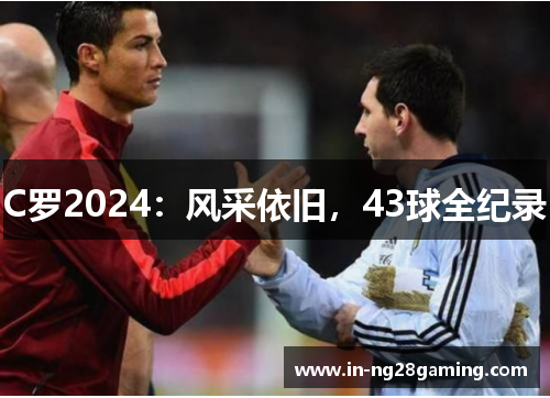 C罗2024：风采依旧，43球全纪录