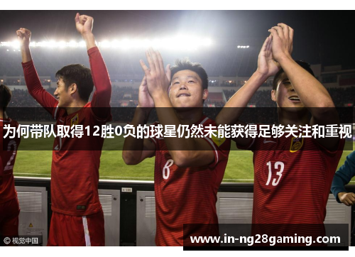 为何带队取得12胜0负的球星仍然未能获得足够关注和重视