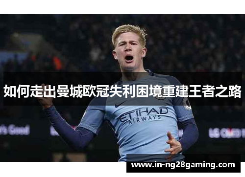 如何走出曼城欧冠失利困境重建王者之路