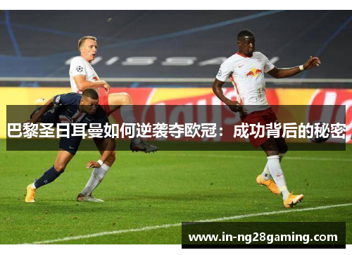 巴黎圣日耳曼如何逆袭夺欧冠：成功背后的秘密