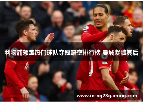 利物浦领跑热门球队夺冠赔率排行榜 曼城紧随其后
