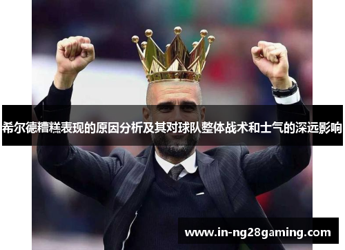 希尔德糟糕表现的原因分析及其对球队整体战术和士气的深远影响