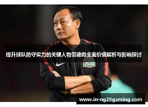 提升球队防守实力的关键人物范德彪全面价值解析与影响探讨