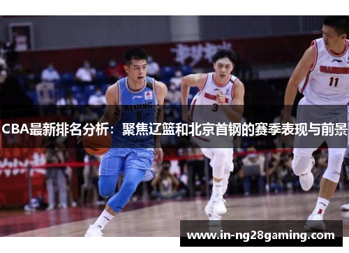 CBA最新排名分析：聚焦辽篮和北京首钢的赛季表现与前景