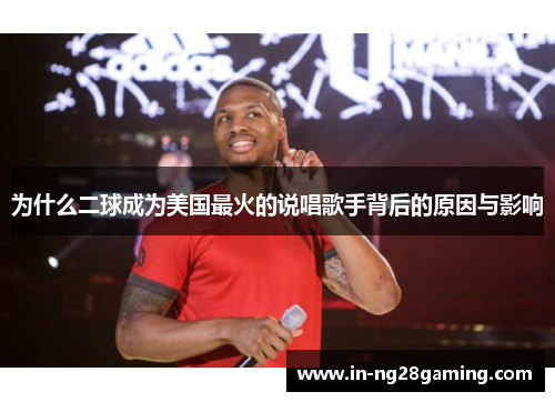 为什么二球成为美国最火的说唱歌手背后的原因与影响