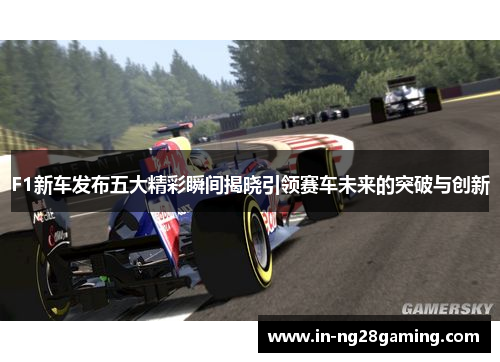 F1新车发布五大精彩瞬间揭晓引领赛车未来的突破与创新