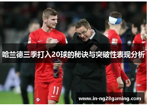 哈兰德三季打入20球的秘诀与突破性表现分析