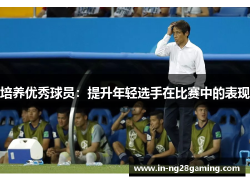 培养优秀球员：提升年轻选手在比赛中的表现