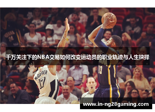 千万关注下的NBA交易如何改变运动员的职业轨迹与人生抉择
