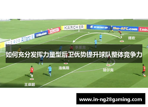 如何充分发挥力量型后卫优势提升球队整体竞争力