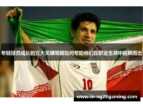 年轻球员成长的五大关键策略如何帮助他们在职业生涯中脱颖而出