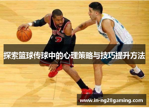 探索篮球传球中的心理策略与技巧提升方法