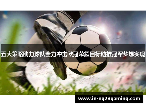 五大策略助力球队全力冲击欧冠荣耀目标助推冠军梦想实现