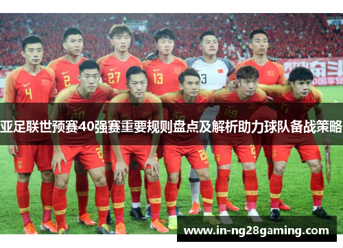 亚足联世预赛40强赛重要规则盘点及解析助力球队备战策略