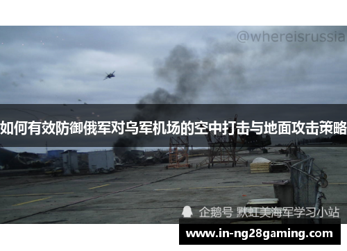 如何有效防御俄军对乌军机场的空中打击与地面攻击策略