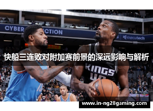 快船三连败对附加赛前景的深远影响与解析