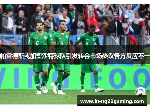 帕雷德斯或加盟沙特球队引发转会市场热议各方反应不一