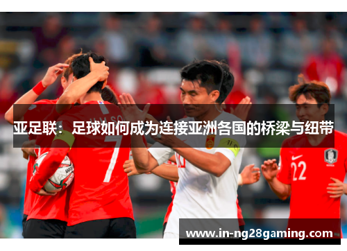 亚足联：足球如何成为连接亚洲各国的桥梁与纽带