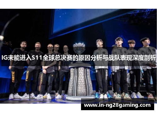 IG未能进入S11全球总决赛的原因分析与战队表现深度剖析