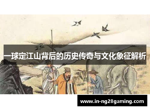 一球定江山背后的历史传奇与文化象征解析