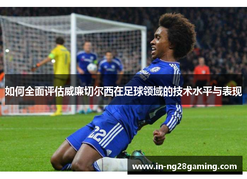 如何全面评估威廉切尔西在足球领域的技术水平与表现