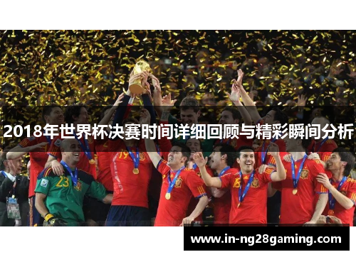 2018年世界杯决赛时间详细回顾与精彩瞬间分析