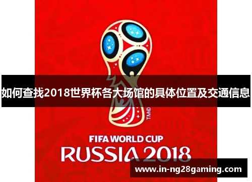 如何查找2018世界杯各大场馆的具体位置及交通信息