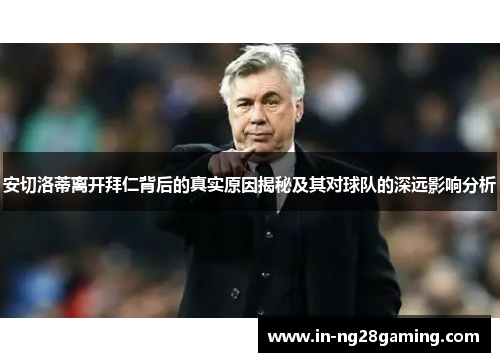 安切洛蒂离开拜仁背后的真实原因揭秘及其对球队的深远影响分析