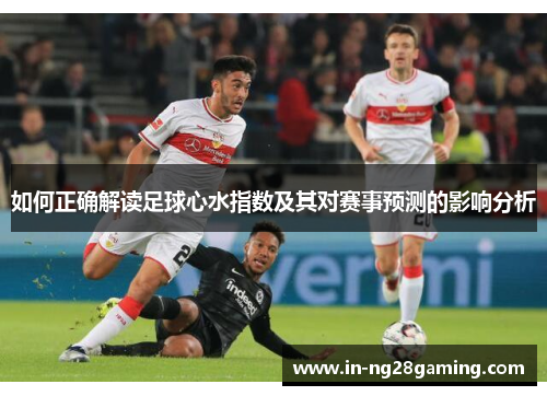 如何正确解读足球心水指数及其对赛事预测的影响分析
