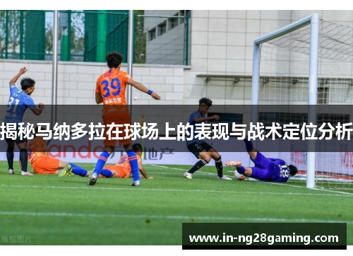 揭秘马纳多拉在球场上的表现与战术定位分析