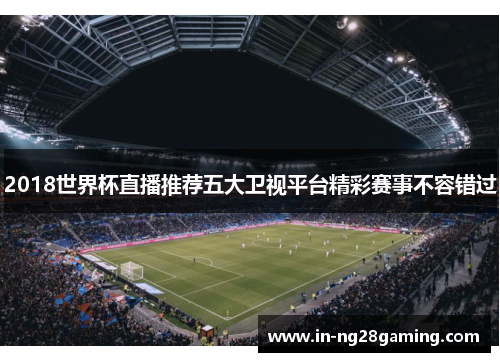 2018世界杯直播推荐五大卫视平台精彩赛事不容错过