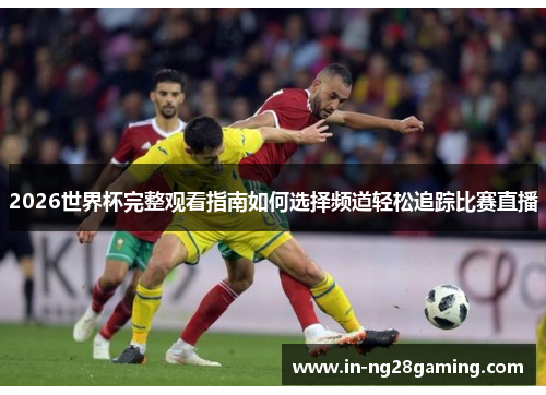 2026世界杯完整观看指南如何选择频道轻松追踪比赛直播