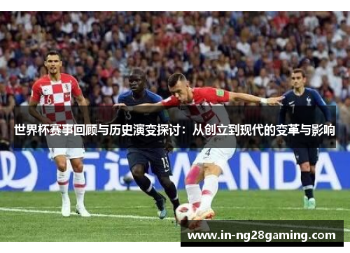 世界杯赛事回顾与历史演变探讨：从创立到现代的变革与影响