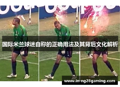 国际米兰球迷自称的正确用法及其背后文化解析