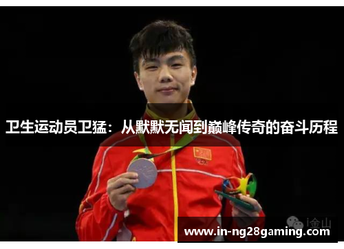 卫生运动员卫猛：从默默无闻到巅峰传奇的奋斗历程