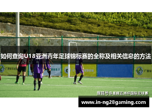 如何查询U18亚洲青年足球锦标赛的全称及相关信息的方法
