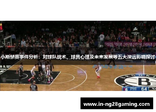 小斯禁赛事件分析：对球队战术、球员心理及未来发展等五大深远影响探讨