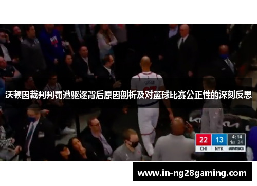 沃顿因裁判判罚遭驱逐背后原因剖析及对篮球比赛公正性的深刻反思