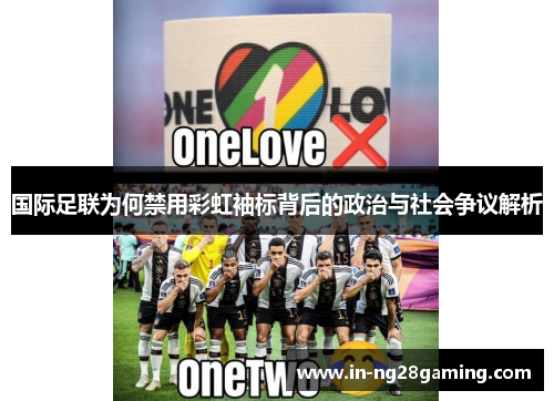 国际足联为何禁用彩虹袖标背后的政治与社会争议解析