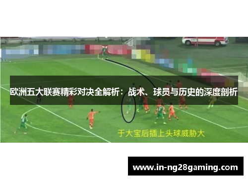欧洲五大联赛精彩对决全解析：战术、球员与历史的深度剖析