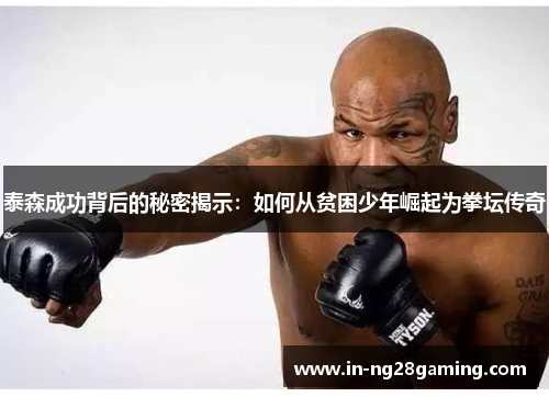 泰森成功背后的秘密揭示：如何从贫困少年崛起为拳坛传奇