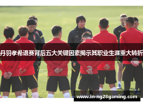 丹羽孝希退赛背后五大关键因素揭示其职业生涯重大转折