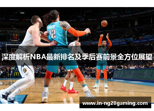 深度解析NBA最新排名及季后赛前景全方位展望