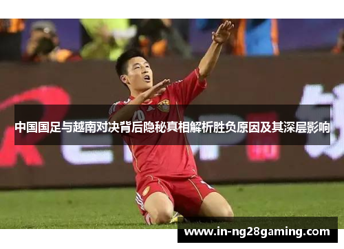 中国国足与越南对决背后隐秘真相解析胜负原因及其深层影响