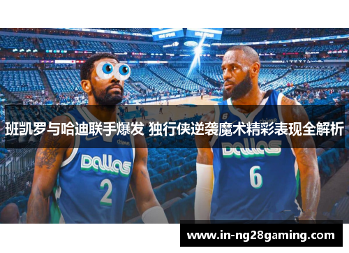 班凯罗与哈迪联手爆发 独行侠逆袭魔术精彩表现全解析