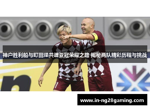 神户胜利船与町田泽共谱亚冠荣耀之路 揭秘两队精彩历程与挑战